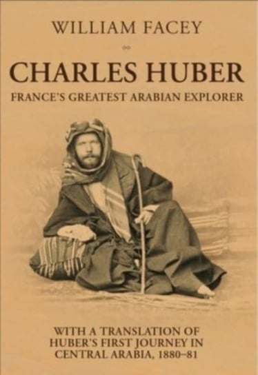 Charles Huber: France's Greatest Arabian Explorer William Facey
