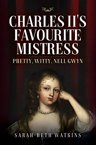 Charles IIs Favourite Mistress: Pretty, Witty Nell Gwyn Sarah-Beth Watkins