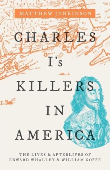 Charles Is Killers in America. The Lives and Afterlives of Edward Whalley and William Goffe Opracowanie zbiorowe