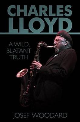 Charles Lloyd: A Wild, Blatant Truth Woodard Josef