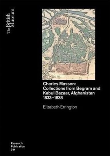 Charles Masson: Collections from Begram and Kabul Bazaar, Afghanistan 1833-1838 Elizabeth Errington