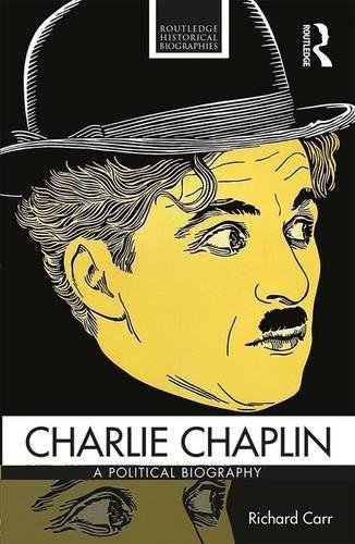 Charlie Chaplin: A Political Biography from Victorian Britain to Modern America Richard Carr