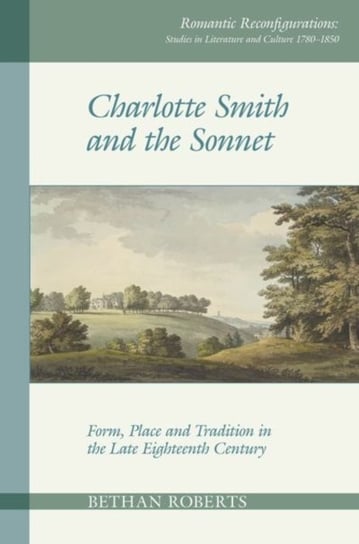 Charlotte Smith and the Sonnet. Form, Place and Tradition in the Late Eighteenth Century Roberts Bethan
