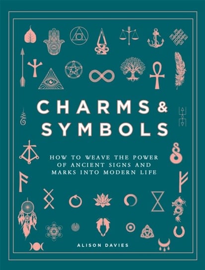 Charms & Symbols. How to Weave the Power of Ancient Signs and Marks into Modern Life Davies Alison