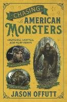 Chasing American Monsters: Creatures, Cryptids, and Hairy Beasts Jason Offutt