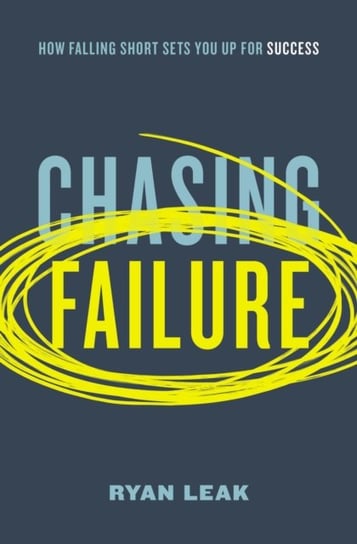 Chasing Failure: How Falling Short Sets You Up for Success Ryan Leak