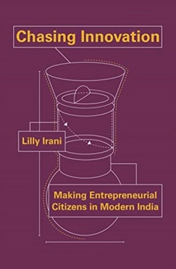 Chasing Innovation: Making Entrepreneurial Citizens in Modern India Lilly Irani