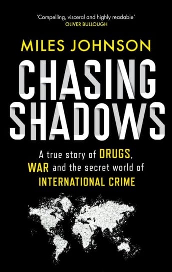 Chasing Shadows: A true story of drugs, war and the secret world of international crime Miles Johnson