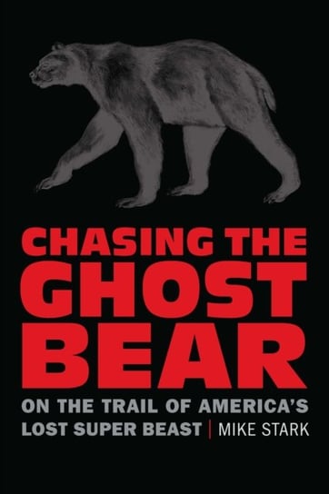 Chasing the Ghost Bear: On the Trail of America's Lost Super Beast University of Nebraska Press
