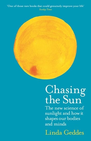 Chasing the Sun: The New Science of Sunlight and How it Shapes Our Bodies and Minds Linda Geddes