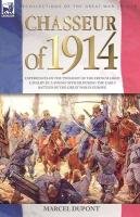 Chasseur of 1914 - Experiences of the twilight of the French Light Cavalry by a young officer during the early battles of the Great War in Europe Dupont Marcel