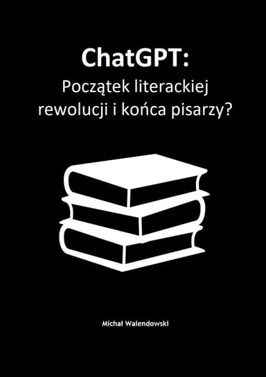 ChatGPT: Początek literackiej rewolucji i końca pisarzy? Walendowski Michał