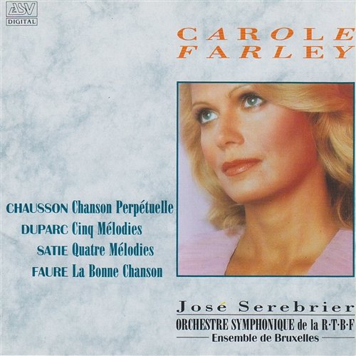 Chausson: Chanson perpetuelle / Faure: La Bonne chanson / Duparc: 5 Melodies / Satie: 4 Melodies Carole Farley, Orchestre Symphonique de la R.T.B.F. Bruxelles, Ensemble de Bruxelles, José Serebrier