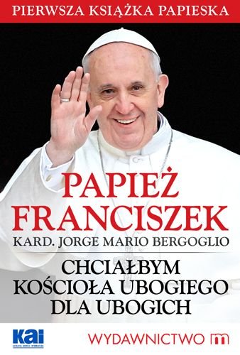 Chciałbym Kościoła ubogiego dla ubogich Papież Franciszek