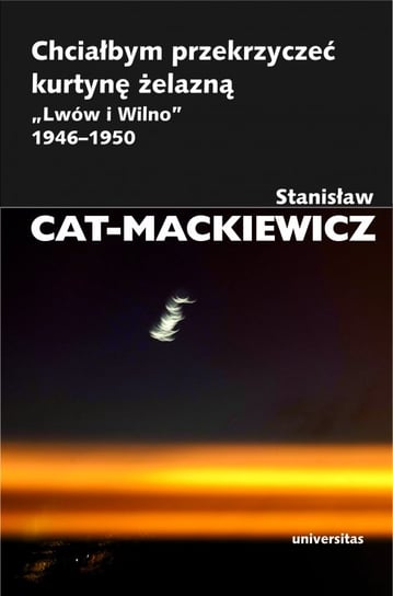 Chciałbym przekrzyczeć kurtynę żelazną "Lwów i Wilno" 1946-1950 Cat-Mackiewicz Stanisław