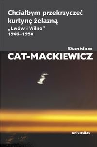 Chciałbym przekrzyczeć kurtynę żelazną. Lwów i Wilno 1946-1950 Cat-Mackiewicz Stanisław
