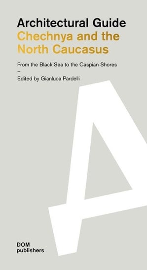 Chechnya and the North Caucasus:  From the Black Sea to the Caspian Shores: Architectural Guide Opracowanie zbiorowe