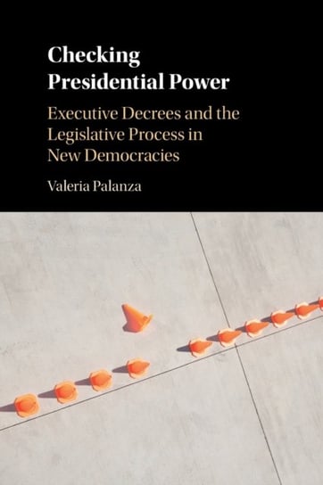 Checking Presidential Power. Executive Decrees and the Legislative Process in New Democracies Opracowanie zbiorowe