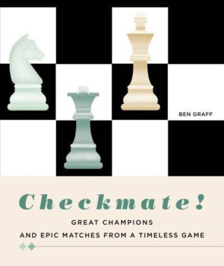 Checkmate!: Great Champions and Epic Matches From A Timeless Game Ben Graff