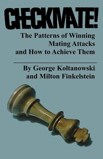 Checkmate! The Patterns of Winning Mating Attacks and How to Achieve them Koltanowski George