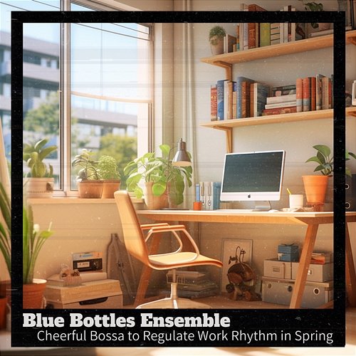 Cheerful Bossa to Regulate Work Rhythm in Spring Blue Bottles Ensemble