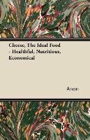 Cheese, The Ideal Food - Healthful, Nutritious, Economical Anon