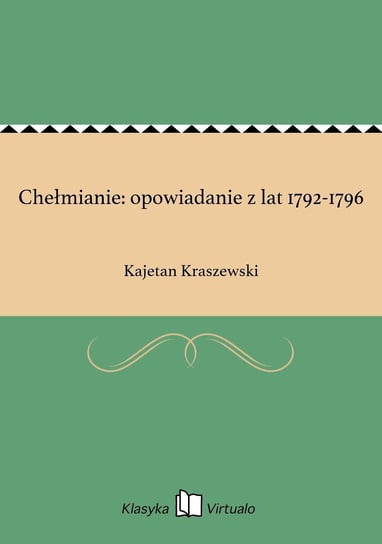 Chełmianie: opowiadanie z lat 1792-1796 Kraszewski Kajetan