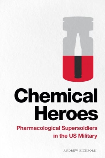 Chemical Heroes Pharmacological Supersoldiers in the US Military Andrew Bickford