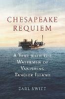 Chesapeake Requiem: A Year with the Watermen of Vanishing Tangier Island Swift Earl