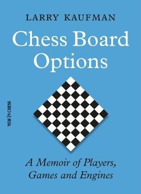 Chess Board Options: A Memoir of Players, Games and Engines Larry Kaufman
