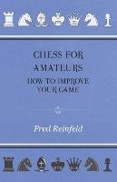 Chess For Amateurs - How To Improve Your Game Fred Reinfeld
