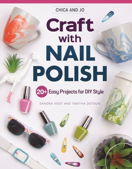 Chica and Jo Craft with Nail Polish. 20+ Easy Projects for DIY Style Sandra Vogt, Tabitha Dotson