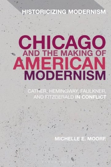 Chicago and the Making of American Modernism: Cather, Hemingway, Faulkner, and Fitzgerald in Conflic Professor Michelle E. Moore