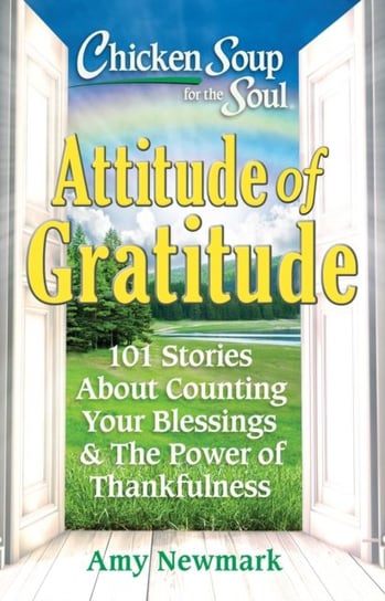Chicken Soup for the Soul: Attitude of Gratitude: 101 Stories About Counting Your Blessings & the Power of Thankfulness Newmark Amy