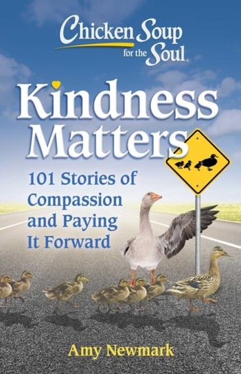 Chicken Soup for the Soul: Kindness Matters: 101 Feel-Good Stories of Compassion & Paying It Forward Newmark Amy