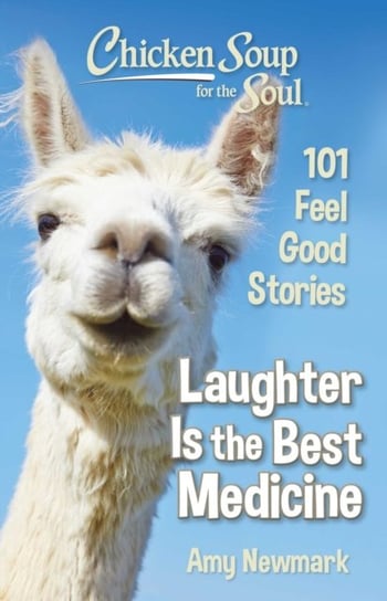 Chicken Soup for the Soul. Laughter Is the Best Medicine. 101 Feel Good Stories Newmark Amy