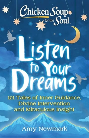Chicken Soup for the Soul. Listen to Your Dreams. 101 Tales of Inner Guidance, Divine Intervention a Newmark Amy