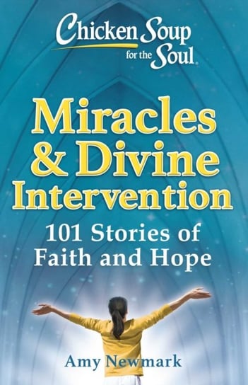 Chicken Soup for the Soul. Miracles & Divine Intervention. 101 Stories of Faith and Hope Newmark Amy