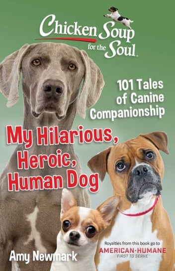 Chicken Soup for the Soul. My Hilarious, Heroic, Human Dog. 101 Tales of Canine Companionship Newmark Amy