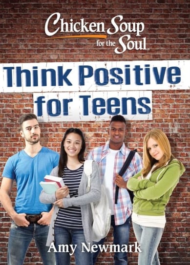 Chicken Soup for the Soul. Think Positive for Teens Newmark Amy