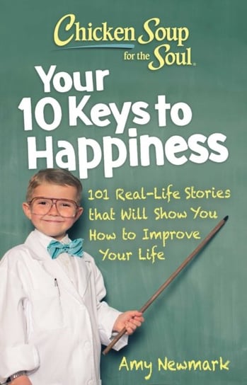 Chicken Soup for the Soul: Your 10 Keys to Happiness: 101 Real-Life Stories that Will Show You How to Improve Your Life Newmark Amy