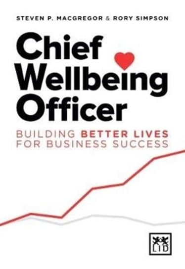 Chief Wellbeing Officer. Building better lives for business success Steven P. Macgregor, Rory Simpson