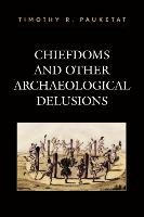 Chiefdoms and Other Archaeological Delusions Pauketat Timothy R., Pauketat Timothy