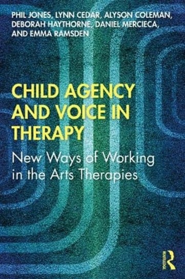 Child Agency and Voice in Therapy: New Ways of Working in the Arts Therapies Opracowanie zbiorowe