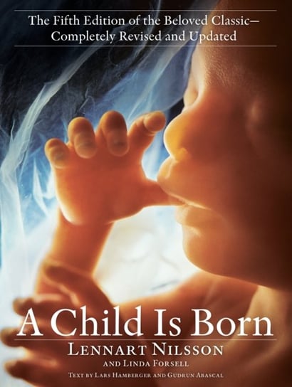 Child Is Born. The fifth edition of the beloved classic--completely revised and updated Lennart Nilsson, Linda Forsell