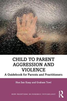 Child to Parent Aggression and Violence: A Guidebook for Parents and Practitioners Hue San Kuay