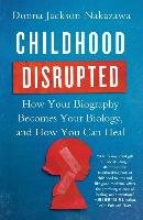 Childhood Disrupted: How Your Biography Becomes Your Biology, and How You Can Heal Nakazawa Donna Jackson