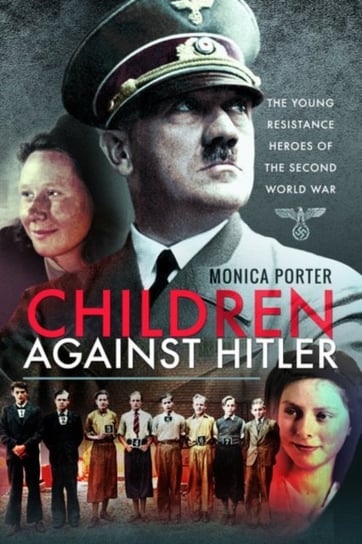 Children Against Hitler. The Young Resistance Heroes of the Second World War Monica Porter
