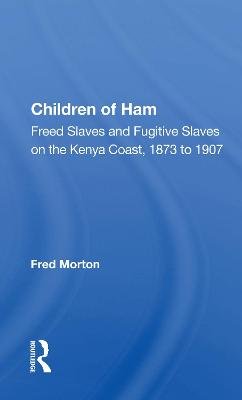 Children Of Ham: Freed Slaves And Fugitive Slaves On The Kenya Coast, 1873 To 1907 Fred Morton