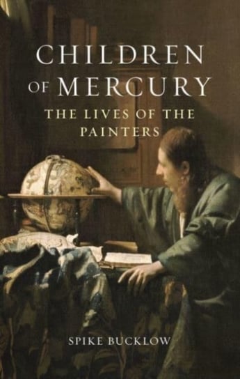 Children of Mercury: The Lives of the Painters Spike Bucklow